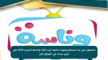 لحصول على بث مستمر وجودة عالية: تردد قناة وناسة الجديد 2025 على نايل سات في العراق الآن